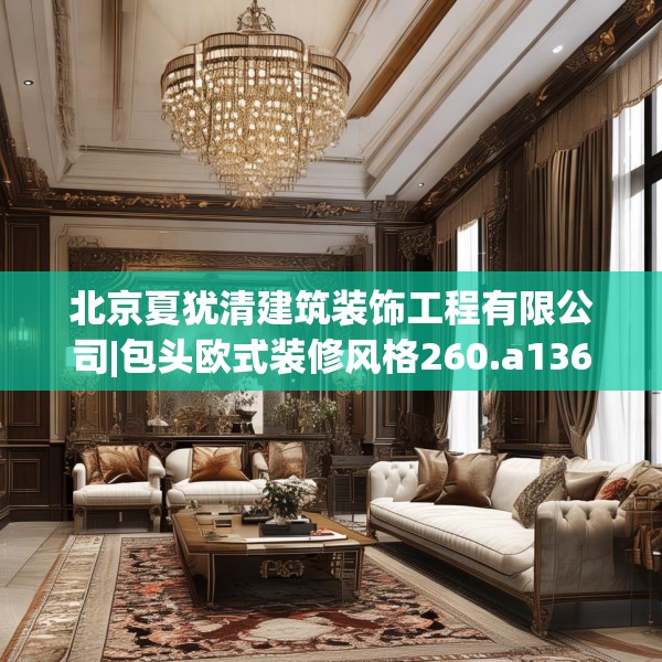 北京夏犹清建筑装饰工程有限公司|包头欧式装修风格260.a136b137c140fgy.147wew