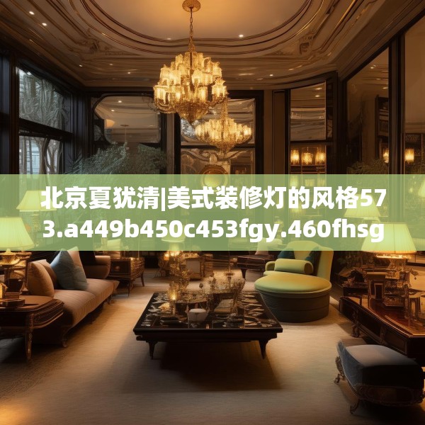 北京夏犹清|美式装修灯的风格573.a449b450c453fgy.460fhsg