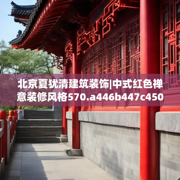 北京夏犹清建筑装饰|中式红色禅意装修风格570.a446b447c450fgy.457lkjl