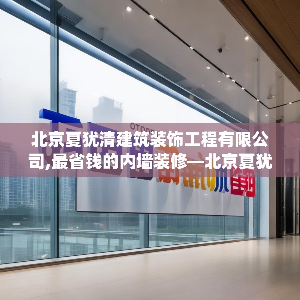 北京夏犹清建筑装饰工程有限公司,最省钱的内墙装修—北京夏犹清建筑装饰工程有限公司508.a384b385c388fgy.395htyj
