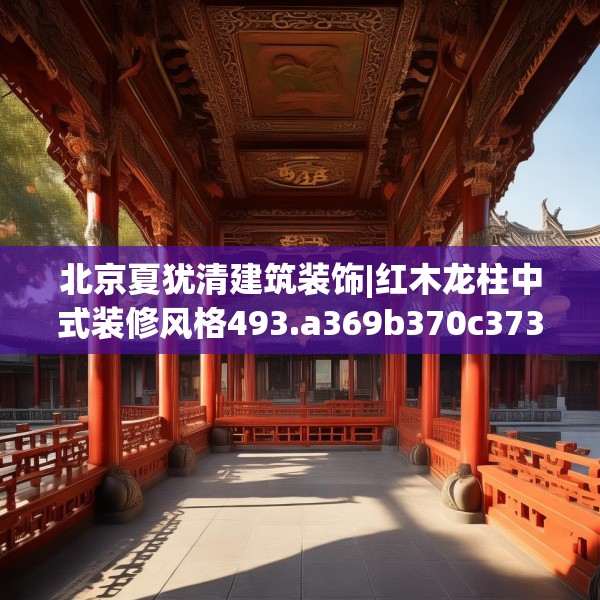 北京夏犹清建筑装饰|红木龙柱中式装修风格493.a369b370c373fgy.380fdsfds