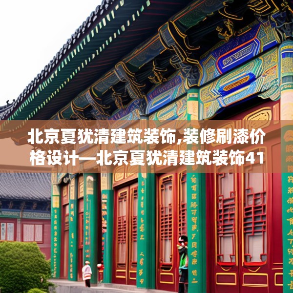 北京夏犹清建筑装饰,装修刷漆价格设计—北京夏犹清建筑装饰419.a295b296c299fgy.306fds