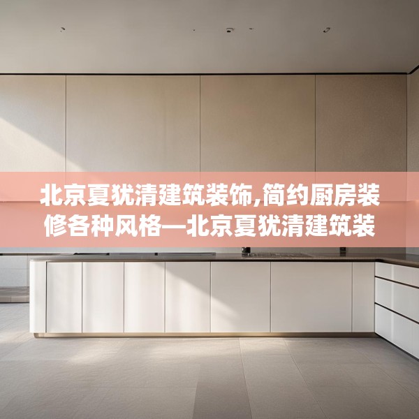 北京夏犹清建筑装饰,简约厨房装修各种风格—北京夏犹清建筑装饰583.a459b460c463fgy.470fdsfds