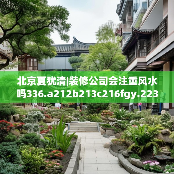 北京夏犹清|装修公司会注重风水吗336.a212b213c216fgy.223lkjl