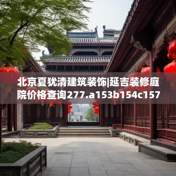 北京夏犹清建筑装饰|延吉装修庭院价格查询277.a153b154c157fgy.164fdsfds