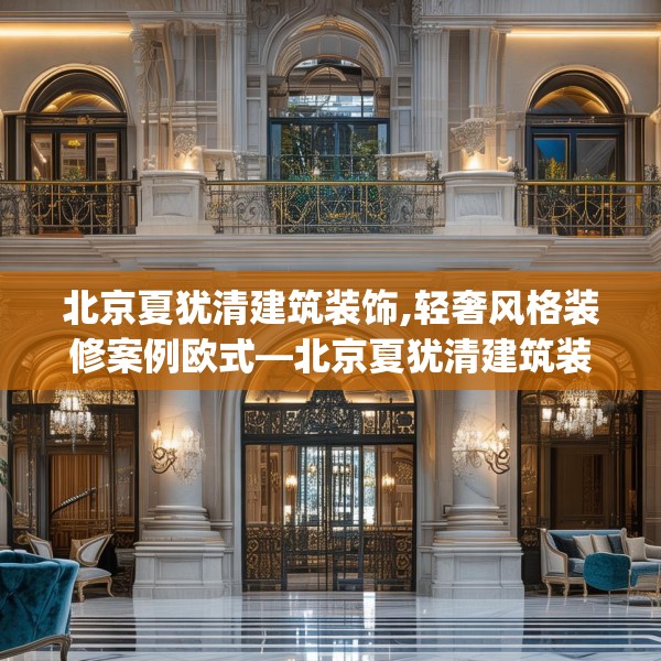 北京夏犹清建筑装饰,轻奢风格装修案例欧式—北京夏犹清建筑装饰495.a371b372c375fgy.382fghfd