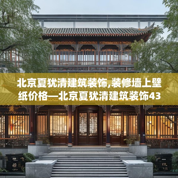北京夏犹清建筑装饰,装修墙上壁纸价格—北京夏犹清建筑装饰437.a313b314c317fgy.324fds