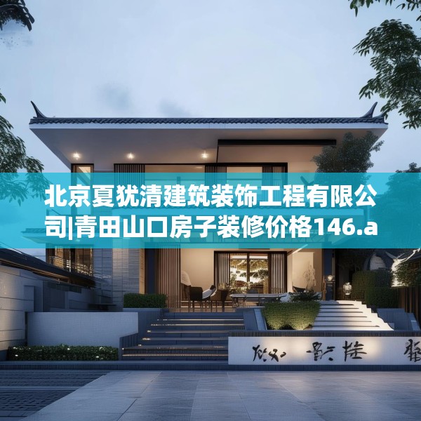 北京夏犹清建筑装饰工程有限公司|青田山口房子装修价格146.a22b23c26fgy.3376683