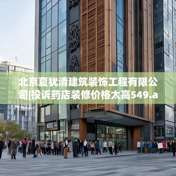 北京夏犹清建筑装饰工程有限公司|投诉药店装修价格太高549.a425b426c429fgy.436fghfd