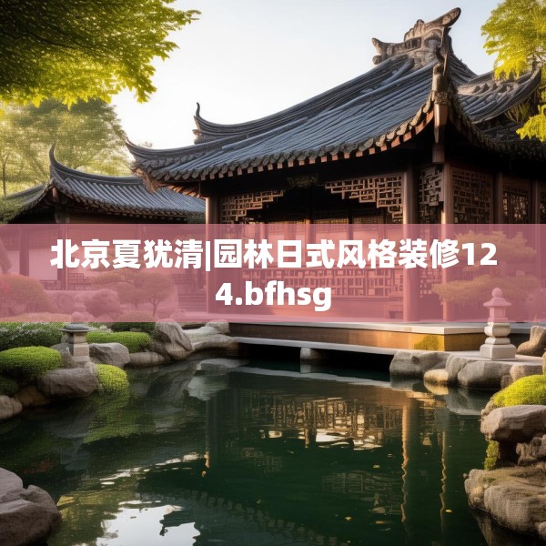 北京夏犹清|园林日式风格装修124.bfhsg