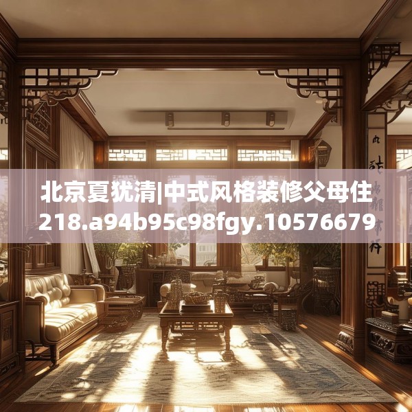 北京夏犹清|中式风格装修父母住218.a94b95c98fgy.10576679