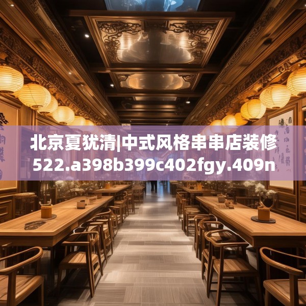 北京夏犹清|中式风格串串店装修522.a398b399c402fgy.409nbn