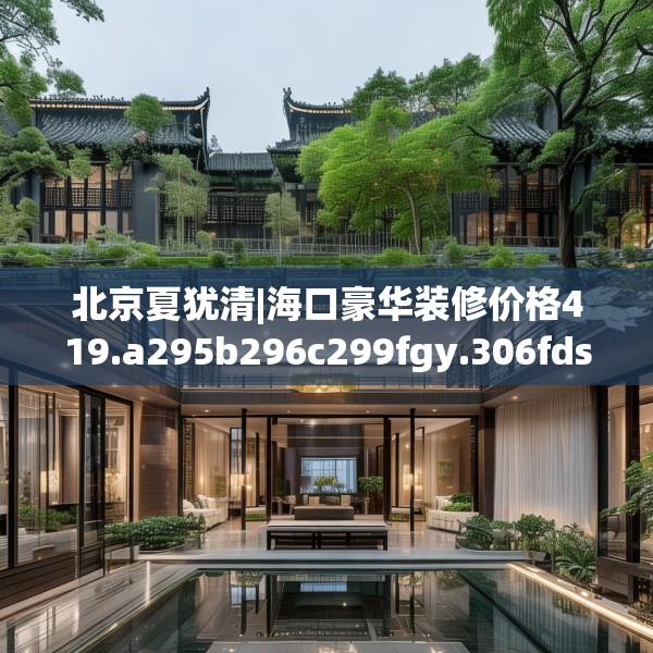 北京夏犹清|海口豪华装修价格419.a295b296c299fgy.306fds