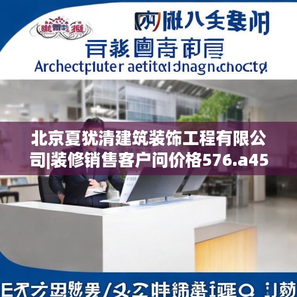 北京夏犹清建筑装饰工程有限公司|装修销售客户问价格576.a452b453c456fgy.463nbn