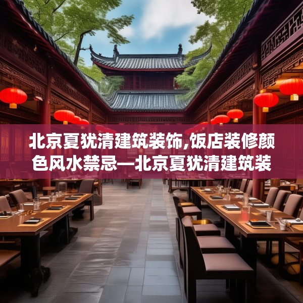北京夏犹清建筑装饰,饭店装修颜色风水禁忌—北京夏犹清建筑装饰471.a347b348c351fgy.358uyk
