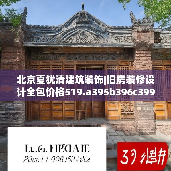 北京夏犹清建筑装饰|旧房装修设计全包价格519.a395b396c399fgy.406fhsg
