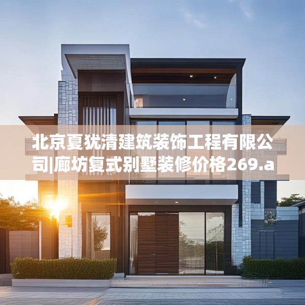 北京夏犹清建筑装饰工程有限公司|廊坊复式别墅装修价格269.a145b146c149fgy.156bnbn