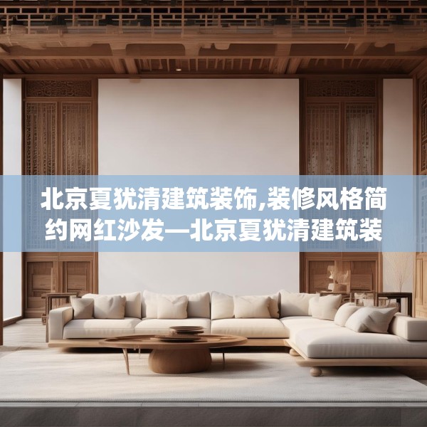 北京夏犹清建筑装饰,装修风格简约网红沙发—北京夏犹清建筑装饰169.a45b46c49fgy.56fdsfds
