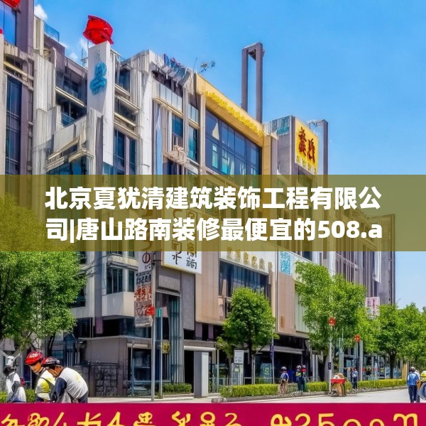 北京夏犹清建筑装饰工程有限公司|唐山路南装修最便宜的508.a384b385c388fgy.395htyj