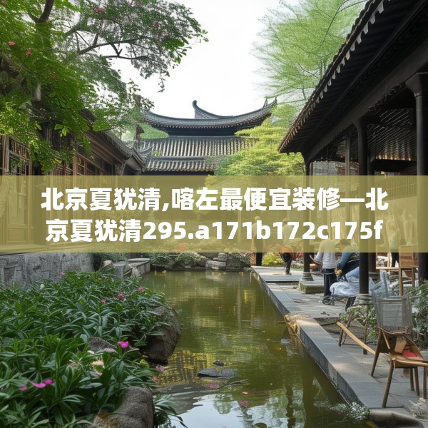 北京夏犹清,喀左最便宜装修—北京夏犹清295.a171b172c175fgy.182fdsfds
