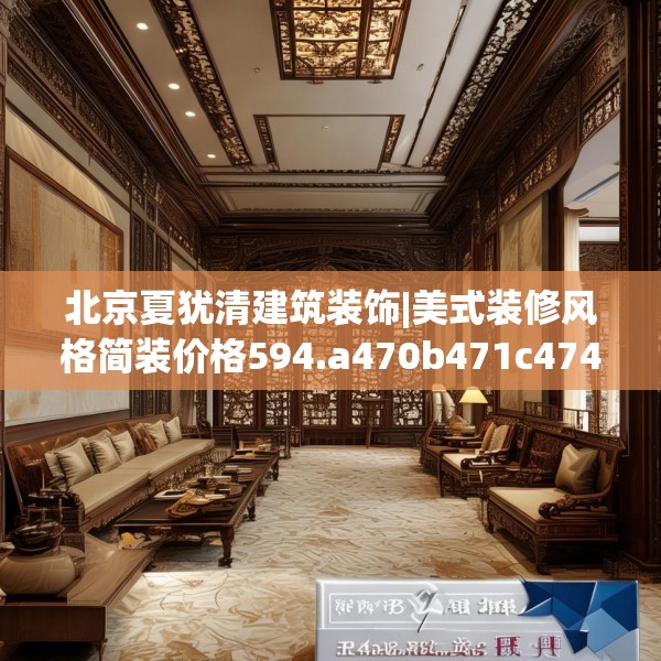 北京夏犹清建筑装饰|美式装修风格简装价格594.a470b471c474fgy.481nbn