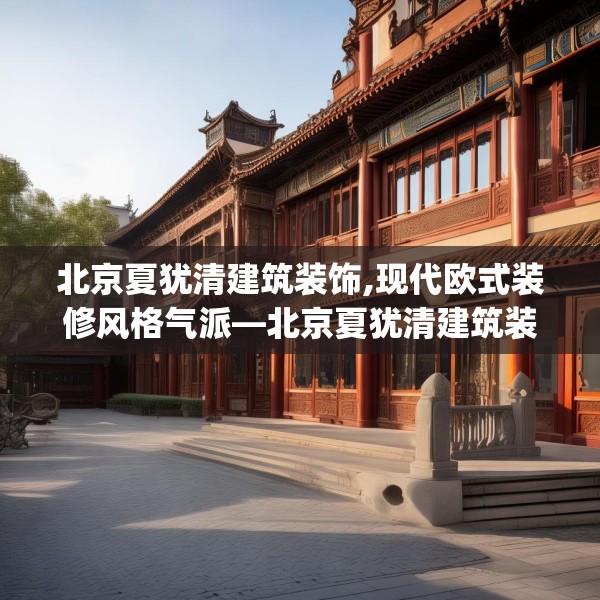 北京夏犹清建筑装饰,现代欧式装修风格气派—北京夏犹清建筑装饰282.a158b159c162fgy.169lkjl
