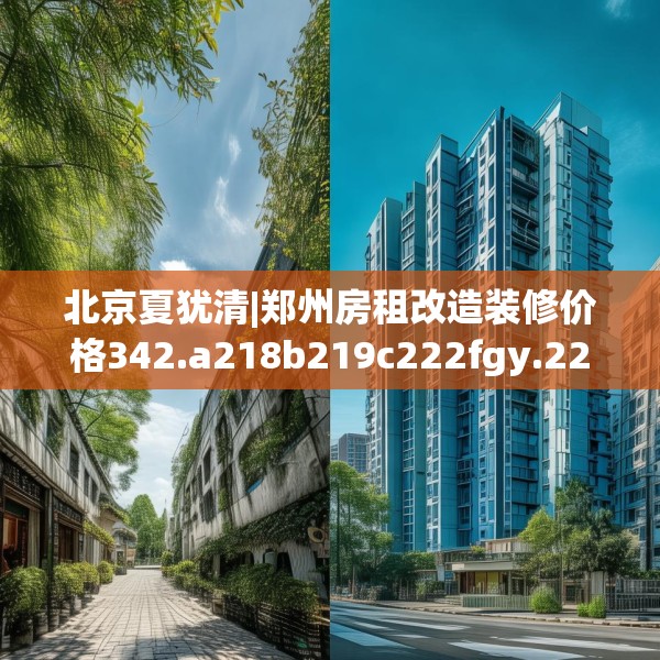 北京夏犹清|郑州房租改造装修价格342.a218b219c222fgy.229nbn