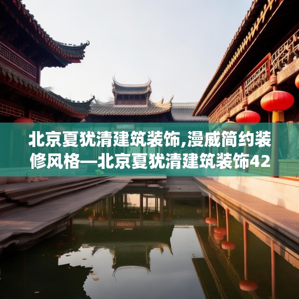 北京夏犹清建筑装饰,漫威简约装修风格—北京夏犹清建筑装饰428.a304b305c308fgy.315xczxv