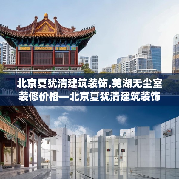 北京夏犹清建筑装饰,芜湖无尘室装修价格—北京夏犹清建筑装饰309.a185b186c189fgy.196uyk