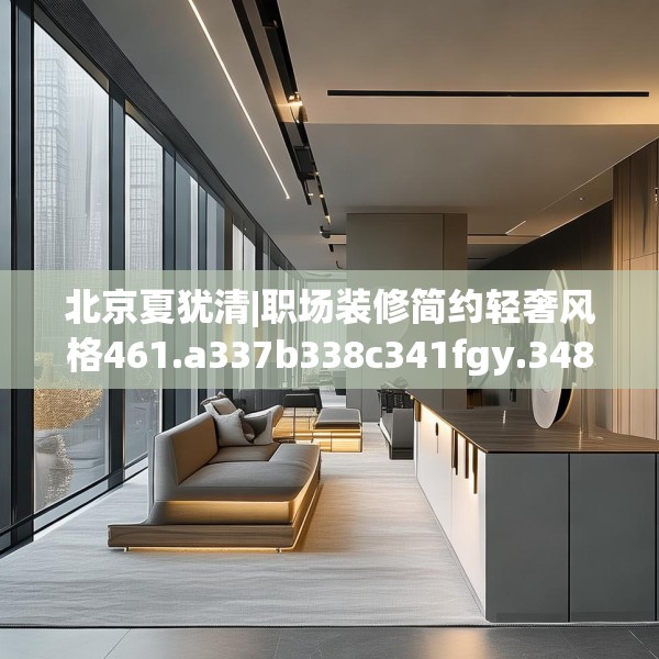 北京夏犹清|职场装修简约轻奢风格461.a337b338c341fgy.348cvcx
