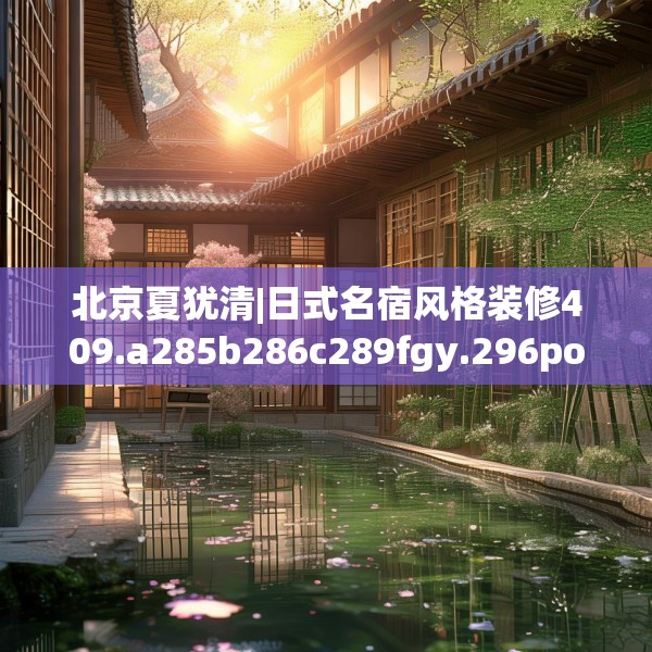 北京夏犹清|日式名宿风格装修409.a285b286c289fgy.296poiy