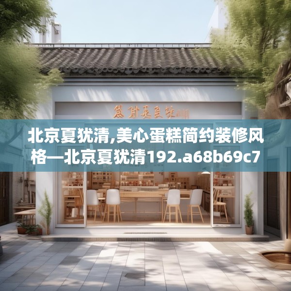 北京夏犹清,美心蛋糕简约装修风格—北京夏犹清192.a68b69c72fgy.79lkjl