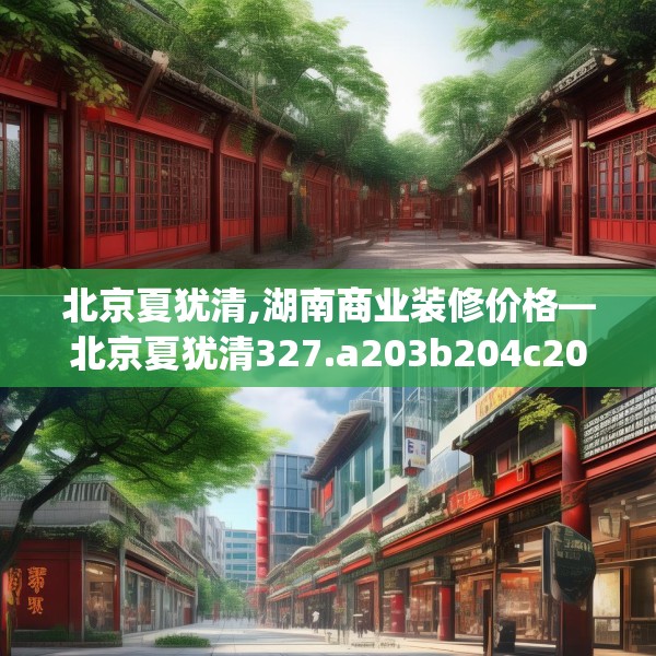 北京夏犹清,湖南商业装修价格—北京夏犹清327.a203b204c207fgy.214uyk
