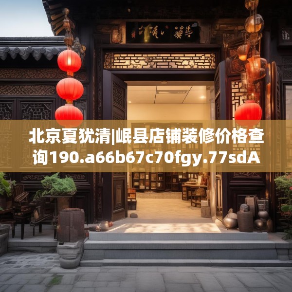 北京夏犹清|岷县店铺装修价格查询190.a66b67c70fgy.77sdA