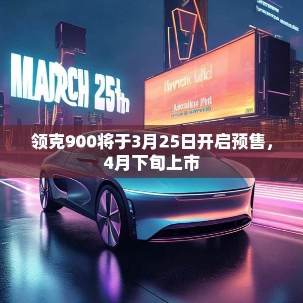 领克900将于3月25日开启预售，4月下旬上市