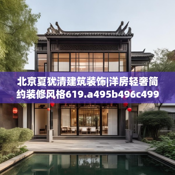 北京夏犹清建筑装饰|洋房轻奢简约装修风格619.a495b496c499fgy.506fdsfds