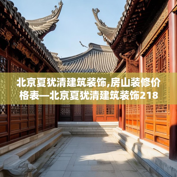 北京夏犹清建筑装饰,房山装修价格表—北京夏犹清建筑装饰218.a94b95c98fgy.10576679