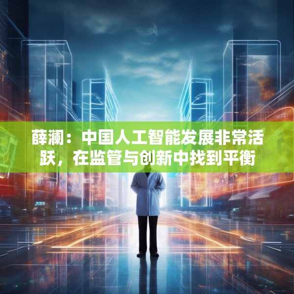 薛澜：中国人工智能发展非常活跃，在监管与创新中找到平衡