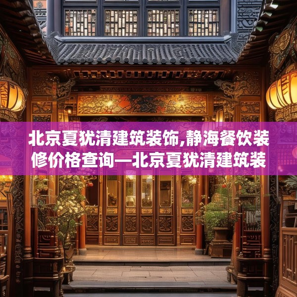 北京夏犹清建筑装饰,静海餐饮装修价格查询—北京夏犹清建筑装饰177.a53b54c57fgy.64fhsg