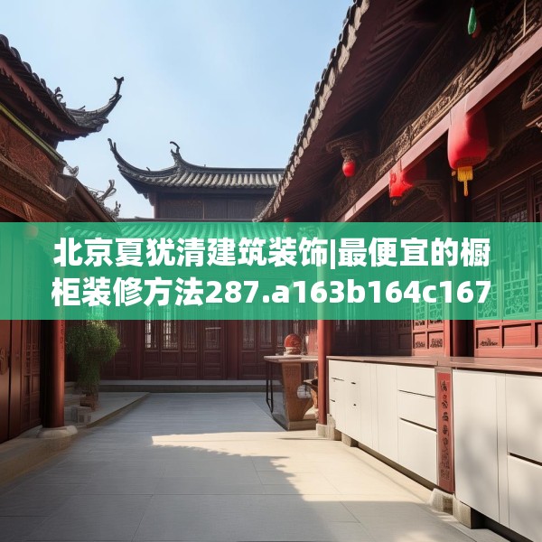 北京夏犹清建筑装饰|最便宜的橱柜装修方法287.a163b164c167fgy.174bnbn
