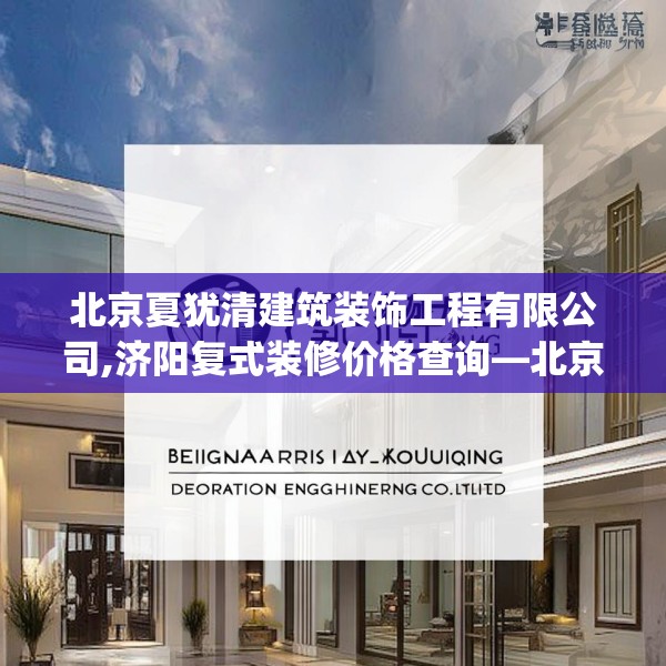 北京夏犹清建筑装饰工程有限公司,济阳复式装修价格查询—北京夏犹清建筑装饰工程有限公司251.a127b128c131fgy.138bnbn