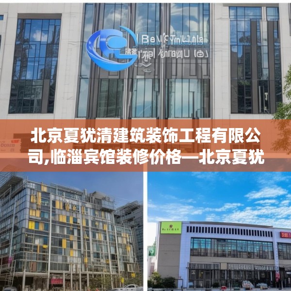 北京夏犹清建筑装饰工程有限公司,临淄宾馆装修价格—北京夏犹清建筑装饰工程有限公司182.a58b59c62fgy.6976681