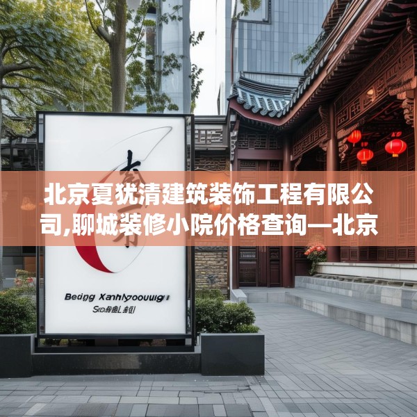 北京夏犹清建筑装饰工程有限公司,聊城装修小院价格查询—北京夏犹清建筑装饰工程有限公司457.a333b334c337fgy.344fdsfds