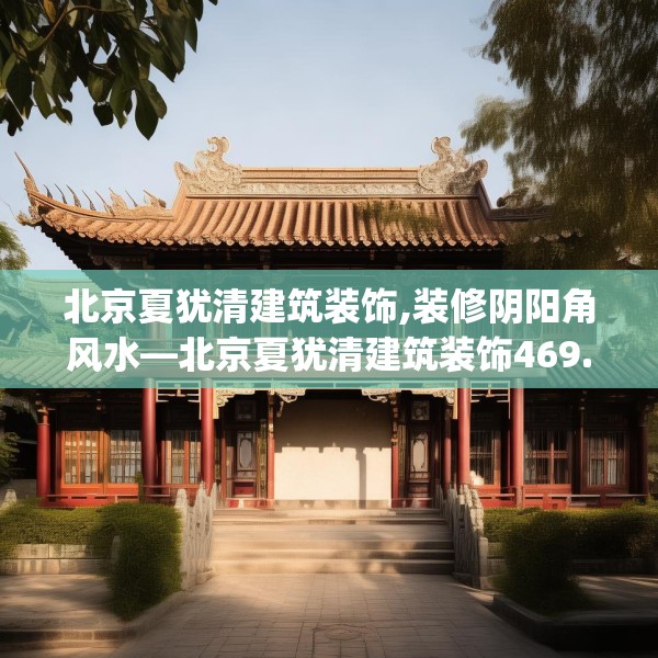 北京夏犹清建筑装饰,装修阴阳角风水—北京夏犹清建筑装饰469.a345b346c349fgy.356jhhj