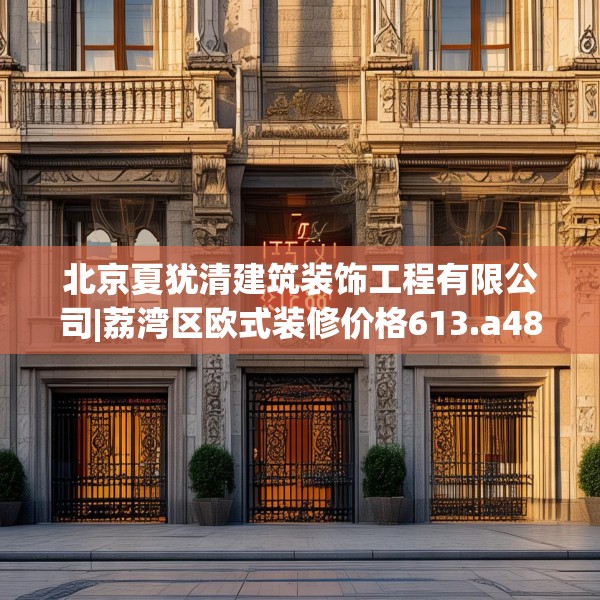 北京夏犹清建筑装饰工程有限公司|荔湾区欧式装修价格613.a489b490c493fgy.500jhhj