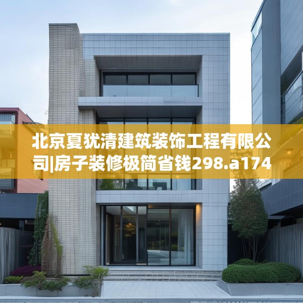 北京夏犹清建筑装饰工程有限公司|房子装修极简省钱298.a174b175c178fgy.185sdA