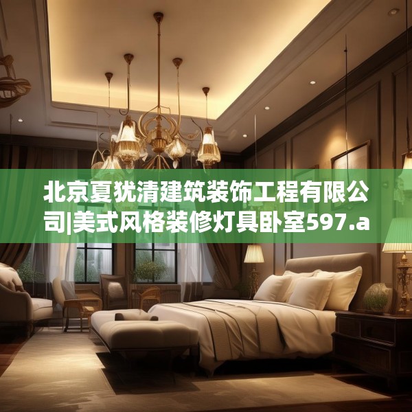 北京夏犹清建筑装饰工程有限公司|美式风格装修灯具卧室597.a473b474c477fgy.484uyk