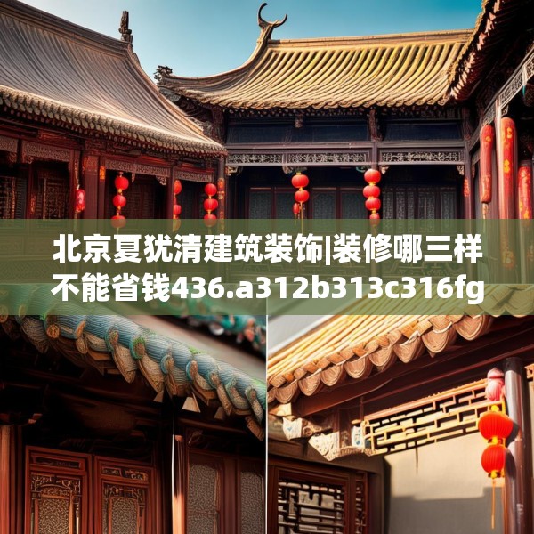 北京夏犹清建筑装饰|装修哪三样不能省钱436.a312b313c316fgy.323htyj