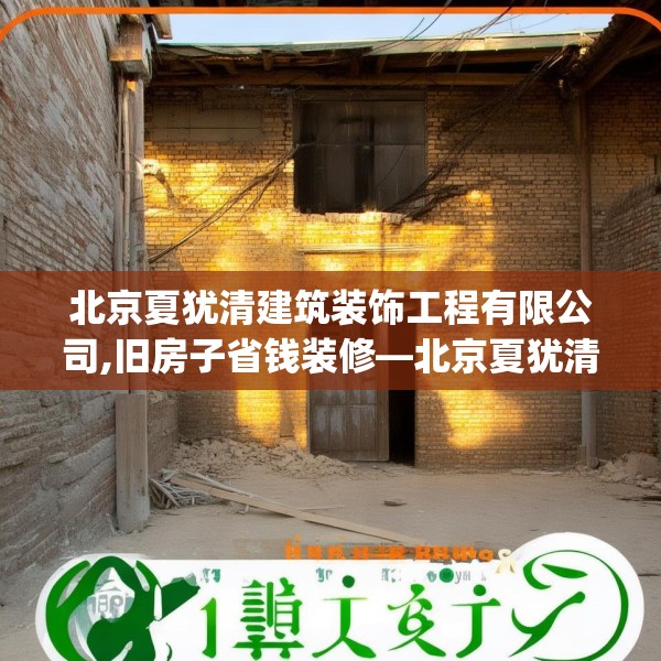 北京夏犹清建筑装饰工程有限公司,旧房子省钱装修—北京夏犹清建筑装饰工程有限公司213.a89b90c93fgy.100fhsg