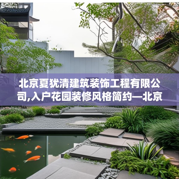 北京夏犹清建筑装饰工程有限公司,入户花园装修风格简约—北京夏犹清建筑装饰工程有限公司449.a325b326c329fgy.336bnbn